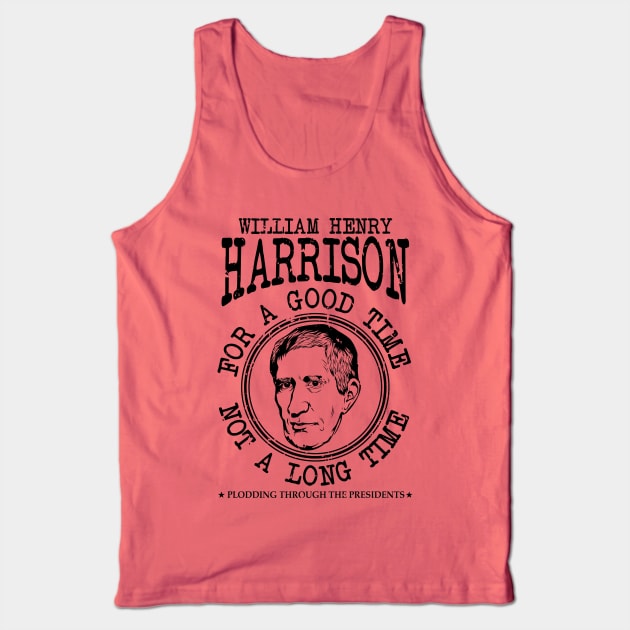 William Henry Harrison - For A Good Time Not A Long Time Tank Top by Plodding Through The Presidents